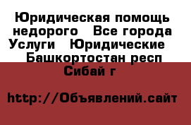 Юридическая помощь недорого - Все города Услуги » Юридические   . Башкортостан респ.,Сибай г.